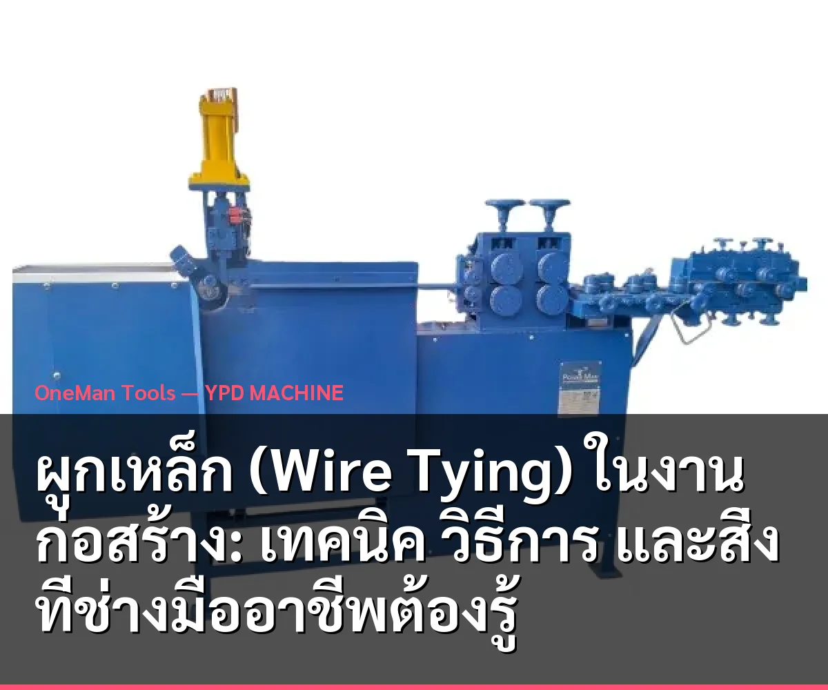 ผูกเหล็ก (Wire Tying) ในงานก่อสร้าง: เทคนิค วิธีการ และสิ่งที่ช่างมืออาชีพต้องรู้