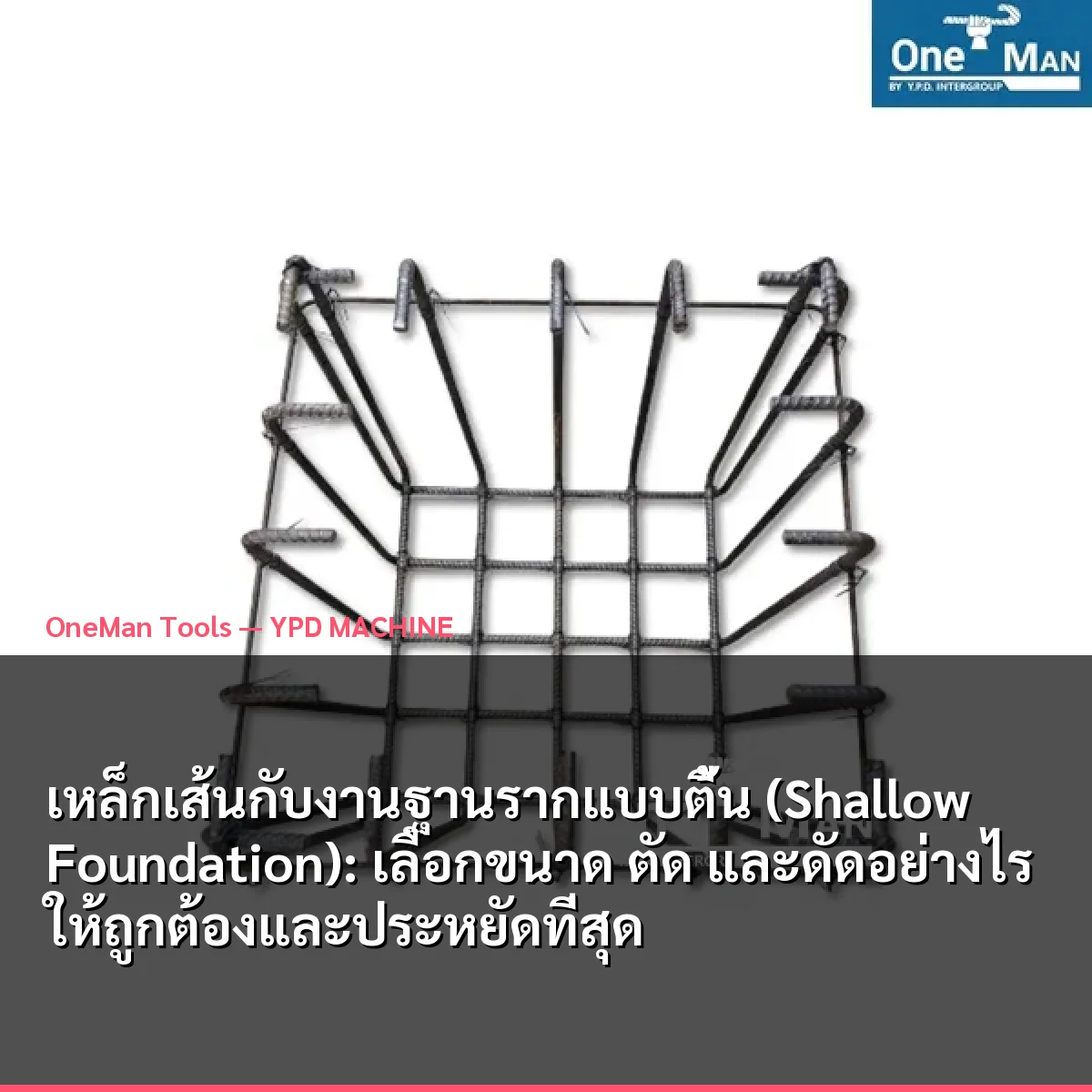 เหล็กเส้นกับงานฐานรากแบบตื้น (Shallow Foundation): เลือกขนาด ตัด และดัดอย่างไรให้ถูกต้องและประหยัดที่สุด
